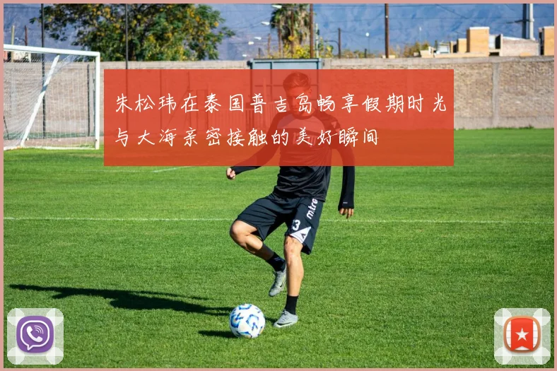 朱松玮在泰国普吉岛畅享假期时光与大海亲密接触的美好瞬间