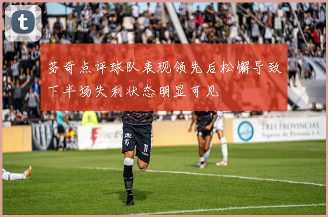 芬奇点评球队表现领先后松懈导致下半场失利状态明显可见