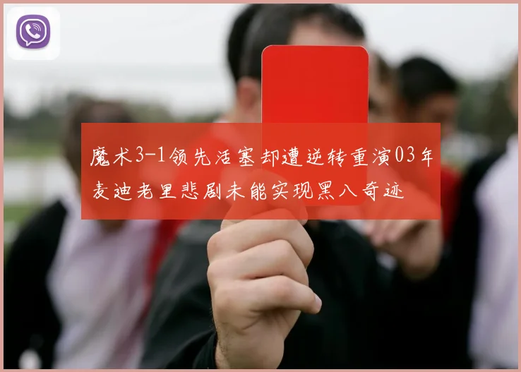 魔术3-1领先活塞却遭逆转重演03年麦迪老里悲剧未能实现黑八奇迹
