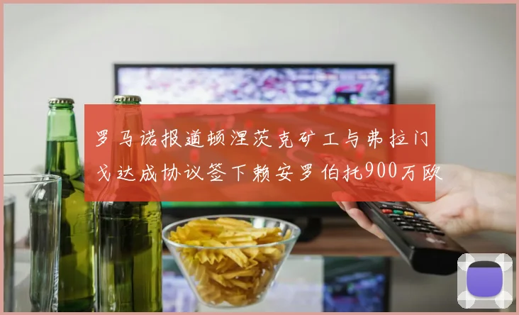 罗马诺报道顿涅茨克矿工与弗拉门戈达成协议签下赖安罗伯托900万欧元