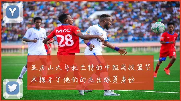 亚历山大与杜兰特的中距离投篮艺术揭示了他们的杰出球员身份