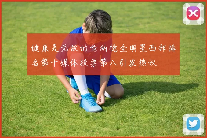 健康是无敌的伦纳德全明星西部排名第十媒体投票第八引发热议