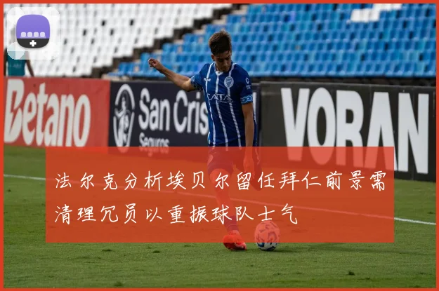 法尔克分析埃贝尔留任拜仁前景需清理冗员以重振球队士气